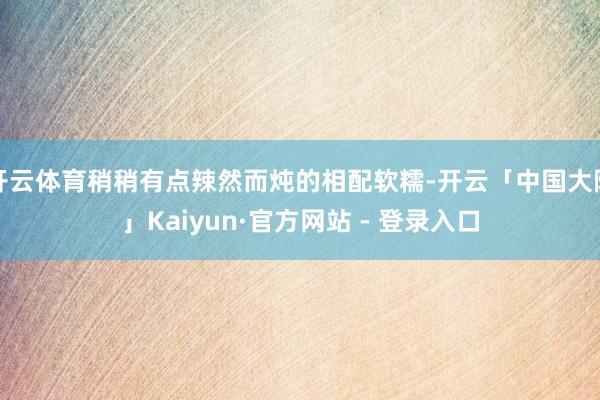 开云体育稍稍有点辣然而炖的相配软糯-开云「中国大陆」Kaiyun·官方网站 - 登录入口