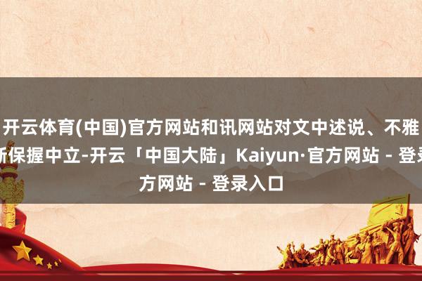 开云体育(中国)官方网站和讯网站对文中述说、不雅点判断保握中立-开云「中国大陆」Kaiyun·官方网站 - 登录入口