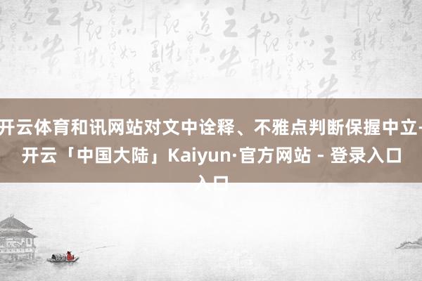 开云体育和讯网站对文中诠释、不雅点判断保握中立-开云「中国大陆」Kaiyun·官方网站 - 登录入口