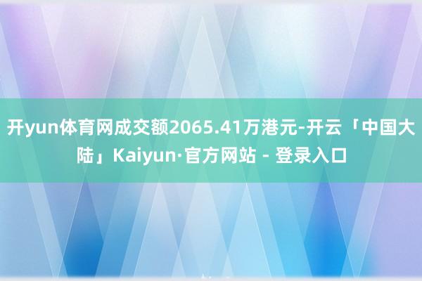 开yun体育网成交额2065.41万港元-开云「中国大陆」Kaiyun·官方网站 - 登录入口