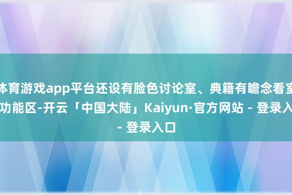 体育游戏app平台还设有脸色讨论室、典籍有瞻念看室等功能区-开云「中国大陆」Kaiyun·官方网站 - 登录入口