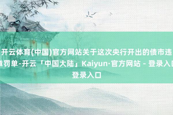 开云体育(中国)官方网站　　关于这次央行开出的债市违章罚单-开云「中国大陆」Kaiyun·官方网站 - 登录入口