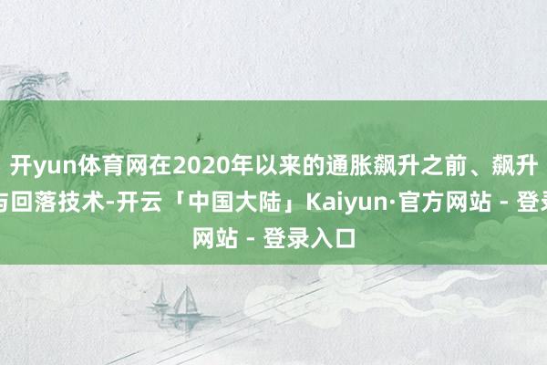 开yun体育网在2020年以来的通胀飙升之前、飙升技术与回落技术-开云「中国大陆」Kaiyun·官方网站 - 登录入口