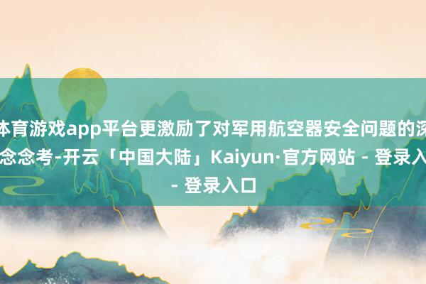 体育游戏app平台更激励了对军用航空器安全问题的深层念念考-开云「中国大陆」Kaiyun·官方网站 - 登录入口
