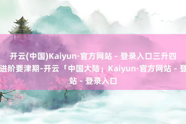 开云(中国)Kaiyun·官方网站 - 登录入口三升四是数学进阶要津期-开云「中国大陆」Kaiyun·官方网站 - 登录入口