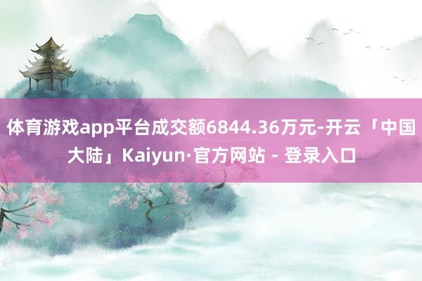 体育游戏app平台成交额6844.36万元-开云「中国大陆」Kaiyun·官方网站 - 登录入口