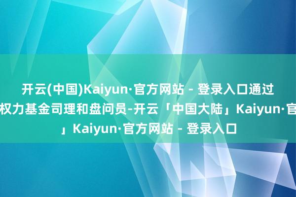 开云(中国)Kaiyun·官方网站 - 登录入口通过事迹归因识别优秀权力基金司理和盘问员-开云「中国大陆」Kaiyun·官方网站 - 登录入口
