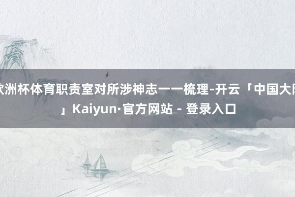 欧洲杯体育职责室对所涉神志一一梳理-开云「中国大陆」Kaiyun·官方网站 - 登录入口