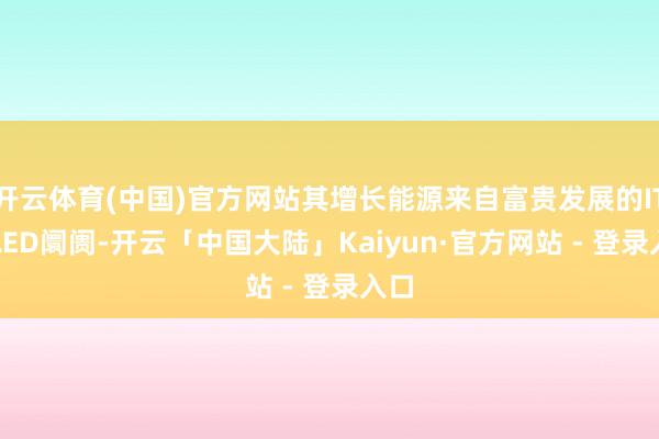 开云体育(中国)官方网站其增长能源来自富贵发展的IT OLED阛阓-开云「中国大陆」Kaiyun·官方网站 - 登录入口