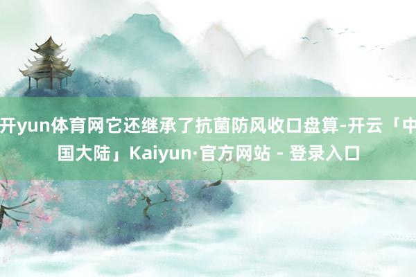 开yun体育网它还继承了抗菌防风收口盘算-开云「中国大陆」Kaiyun·官方网站 - 登录入口